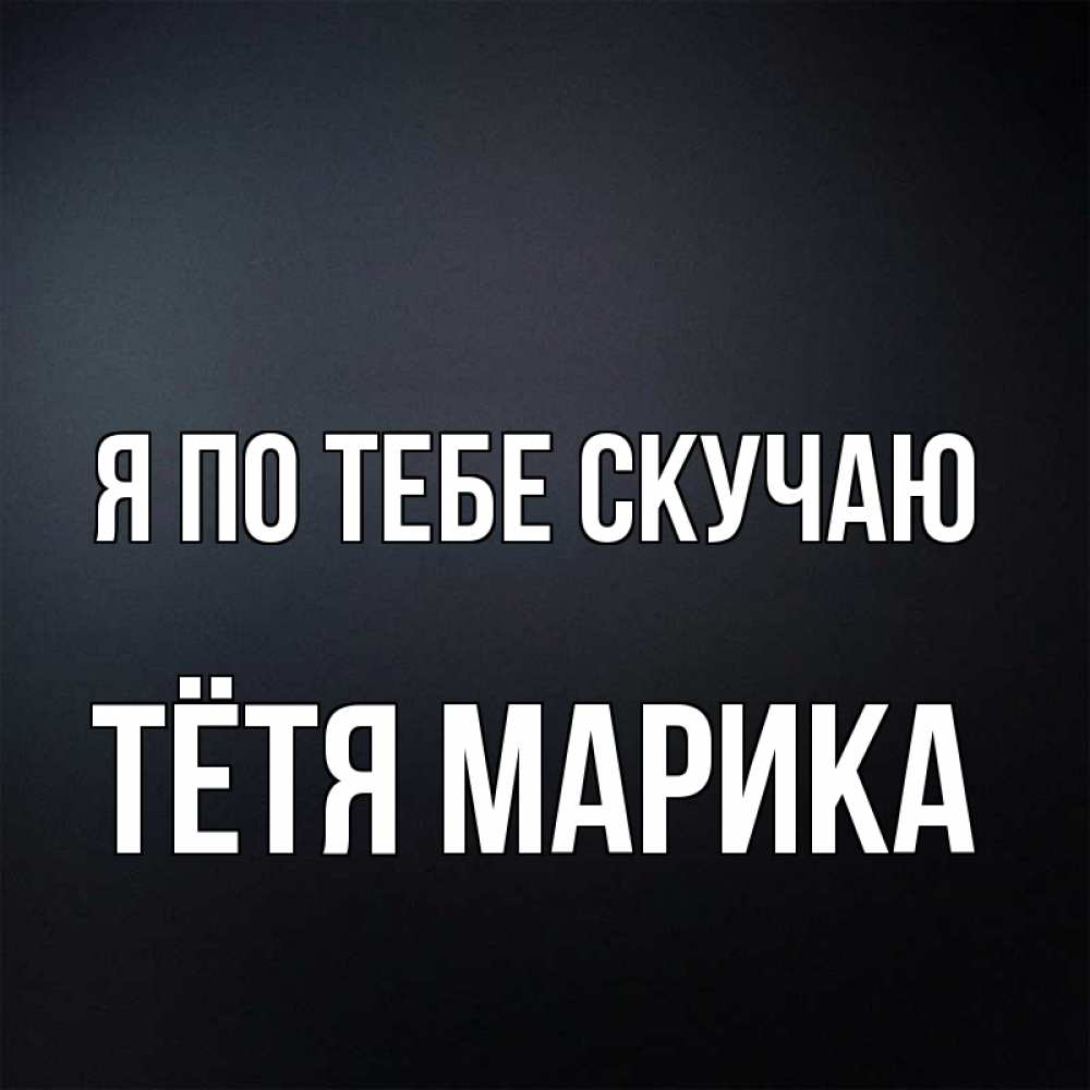 Открытка на каждый день с именем, Тётя-Марика Я по тебе скучаю с подписью Прикольная открытка с пожеланием онлайн скачать бесплатно 