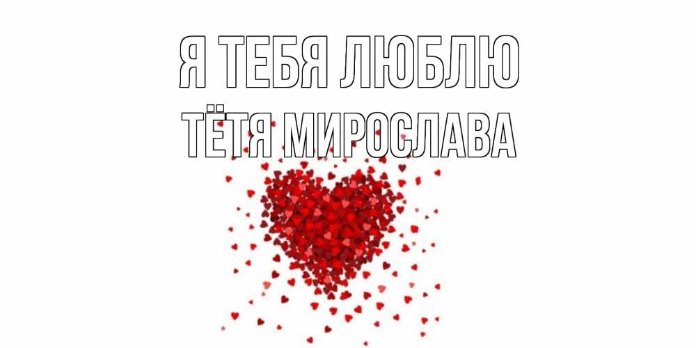 Открытка на каждый день с именем, Тётя-Мирослава Я тебя люблю сердце Прикольная открытка с пожеланием онлайн скачать бесплатно 