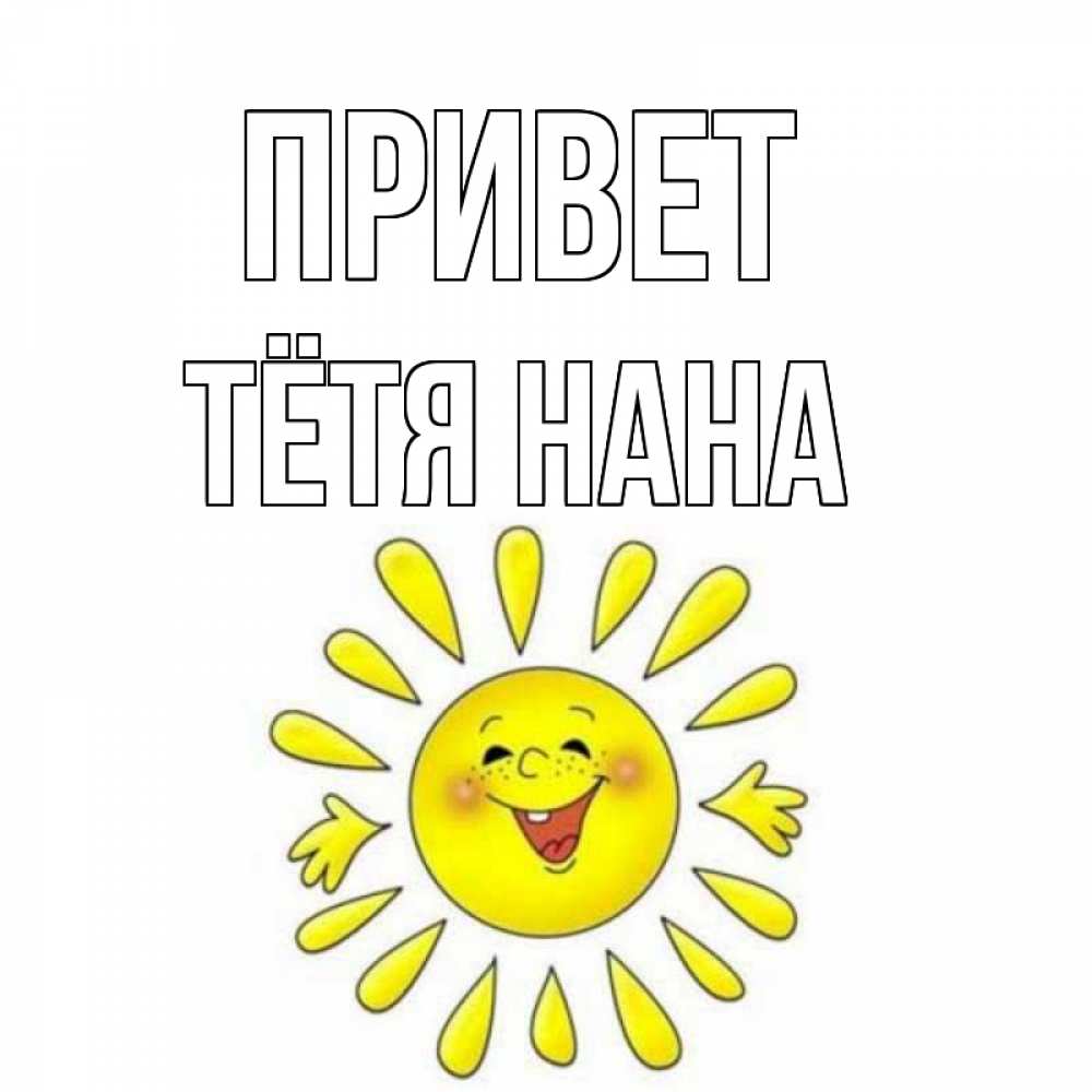 Открытка на каждый день с именем, Тётя-Нана Привет солнце Прикольная открытка с пожеланием онлайн скачать бесплатно 