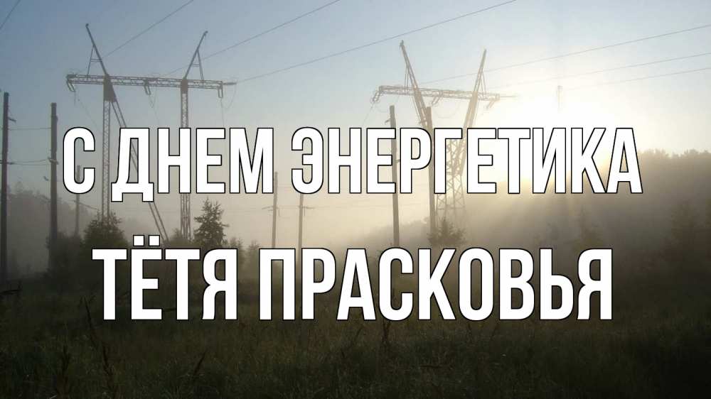 Открытка на каждый день с именем, Тётя-Прасковья С днем энергетика ЛЭП Прикольная открытка с пожеланием онлайн скачать бесплатно 