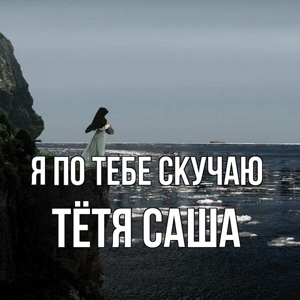 Открытка на каждый день с именем, Тётя-Саша Я по тебе скучаю жду тебя или в монастырь Прикольная открытка с пожеланием онлайн скачать бесплатно 