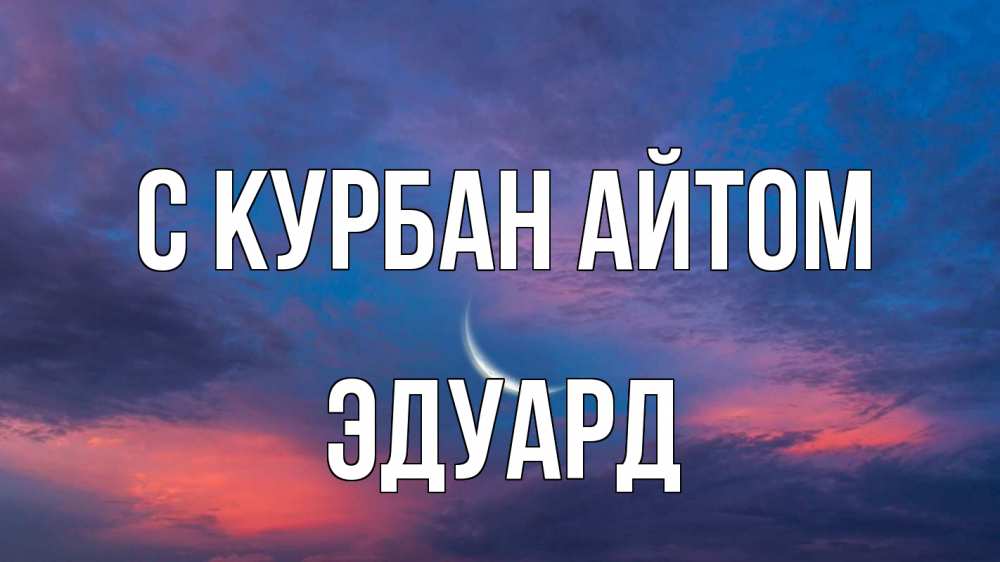 Открытка на каждый день с именем, Эдуард С курбан айтом месяц 1 Прикольная открытка с пожеланием онлайн скачать бесплатно 
