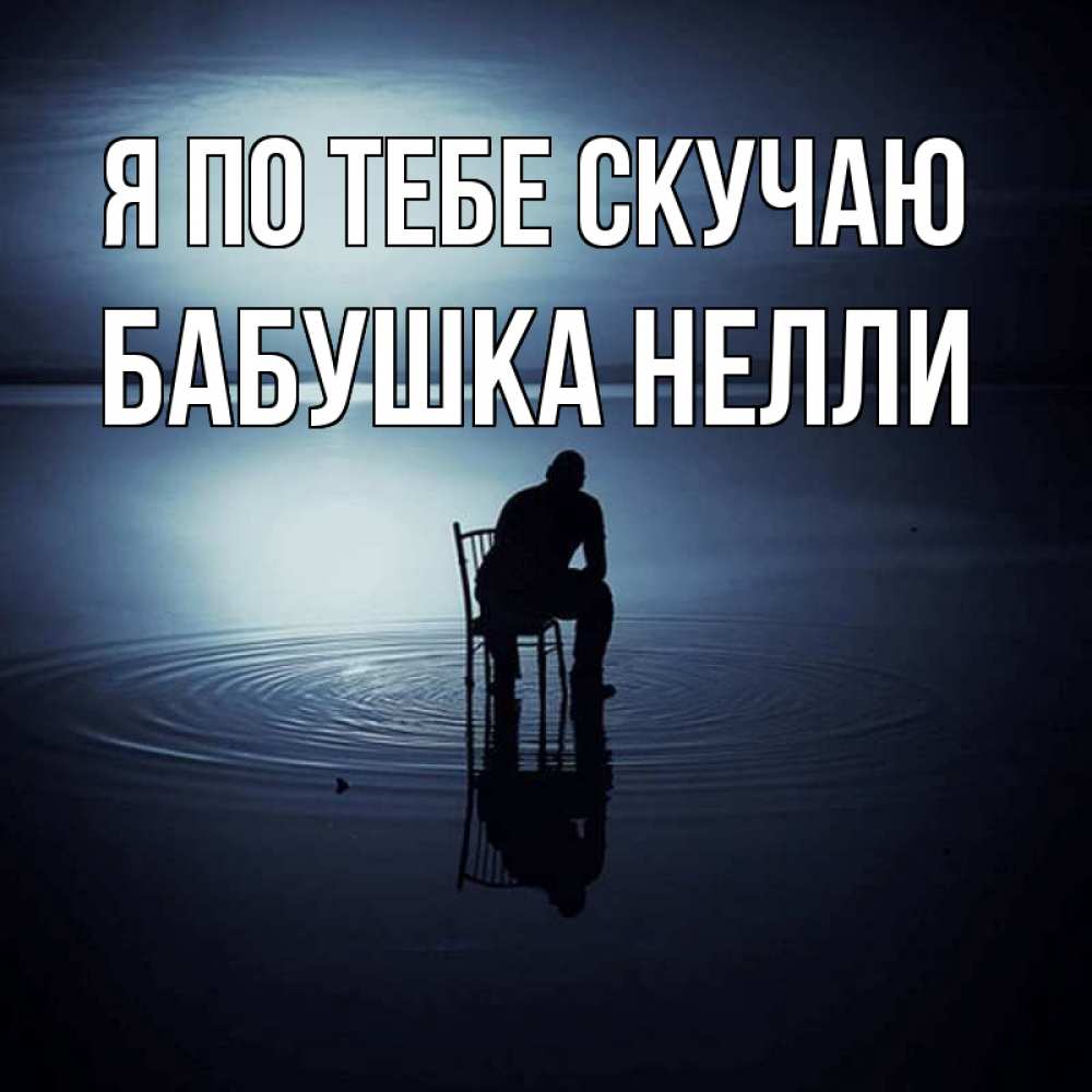 Открытка на каждый день с именем, Бабушка-Нелли Я по тебе скучаю грусть Прикольная открытка с пожеланием онлайн скачать бесплатно 