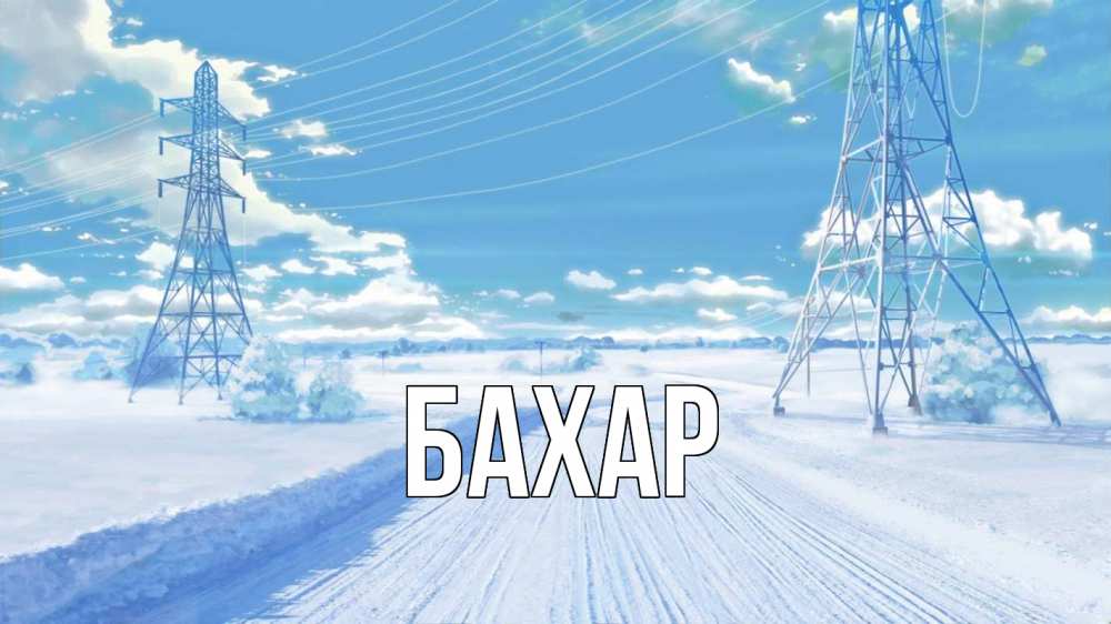 Открытка на каждый день с именем, Бахар Главная Лэп зима снег Прикольная открытка с пожеланием онлайн скачать бесплатно 