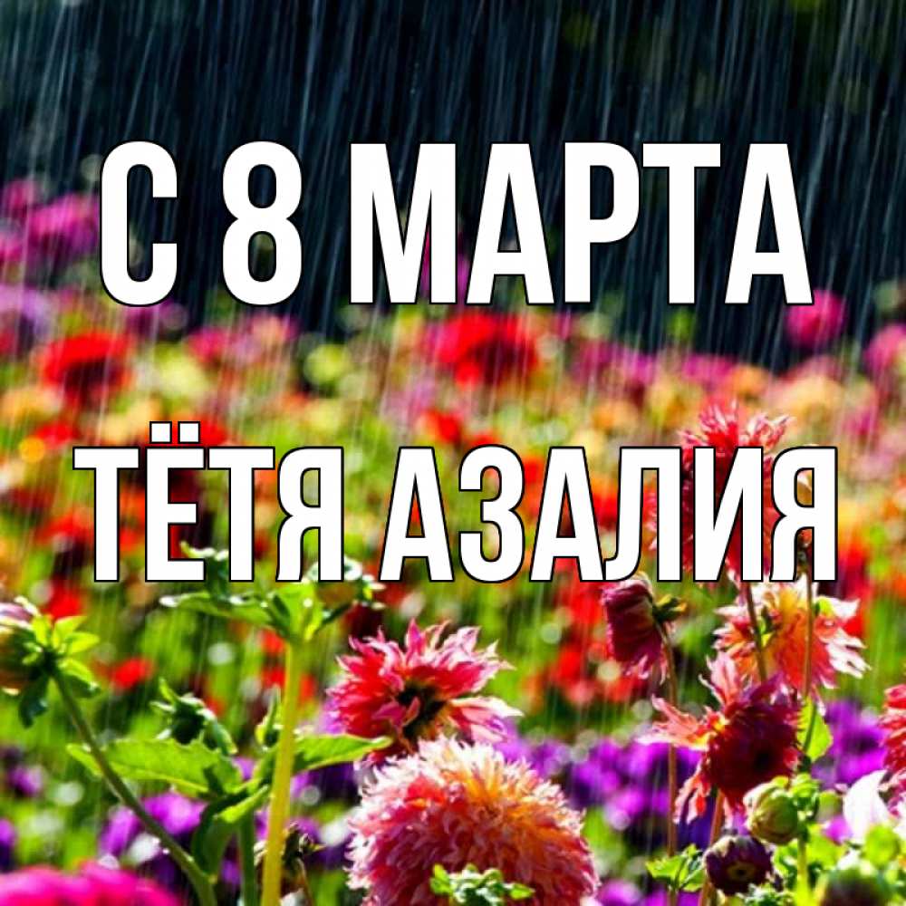Открытка на каждый день с именем, Тётя-Азалия С 8 марта цветы под дождиком к международному женскому дню Прикольная открытка с пожеланием онлайн скачать бесплатно 