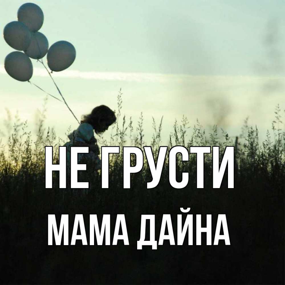 Открытка на каждый день с именем, Мама-Дайна Не грусти ребенок Прикольная открытка с пожеланием онлайн скачать бесплатно 