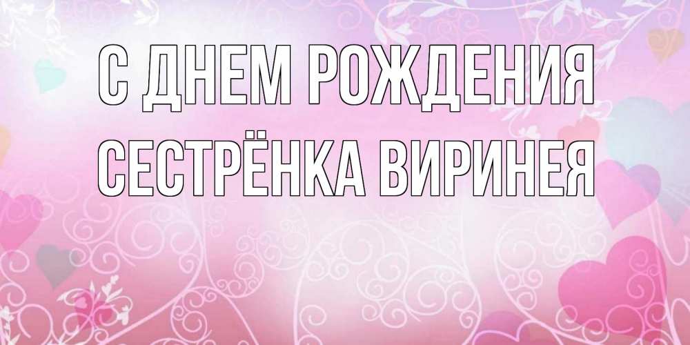 Открытка на каждый день с именем, Сестрёнка-Виринея С днем рождения розовые сердечки и узоры Прикольная открытка с пожеланием онлайн скачать бесплатно 