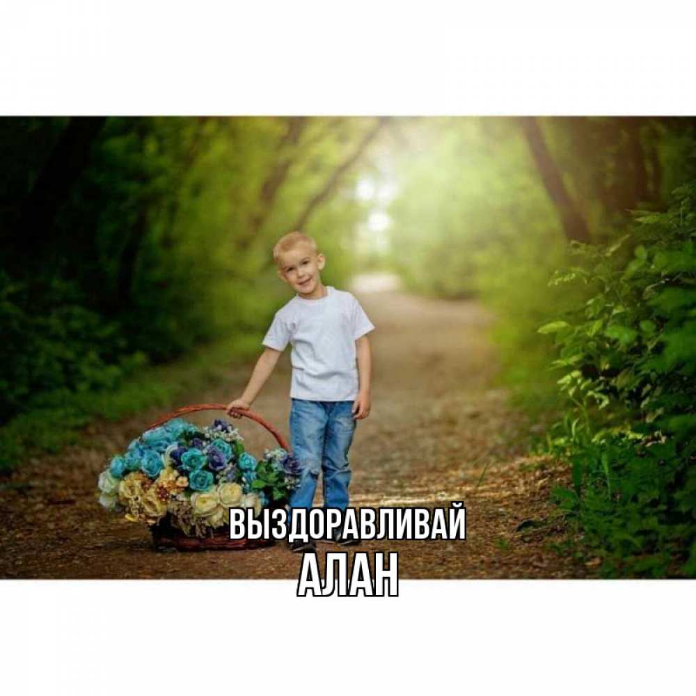 Открытка на каждый день с именем, Алан Выздоравливай мальчик с цветами Прикольная открытка с пожеланием онлайн скачать бесплатно 
