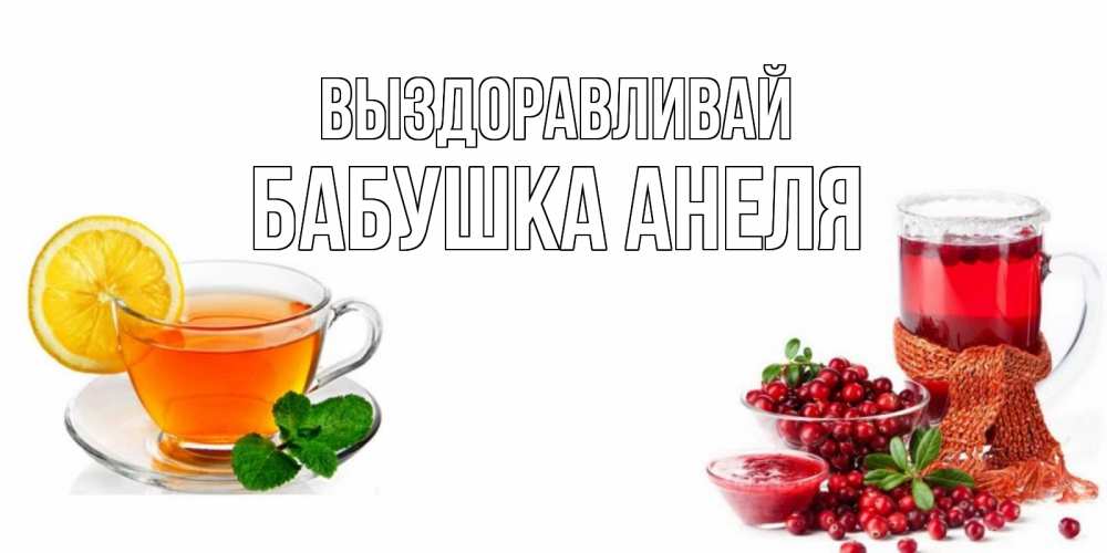 Открытка на каждый день с именем, Бабушка-Анеля Выздоравливай выздоравливайте открытка для подруги Прикольная открытка с пожеланием онлайн скачать бесплатно 