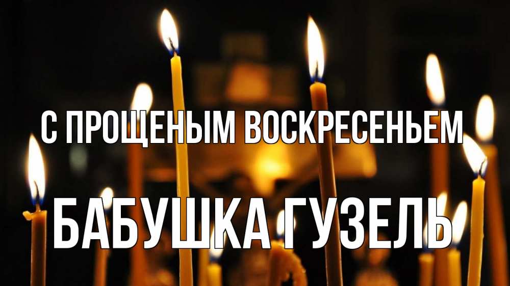 Открытка на каждый день с именем, Бабушка-Гузель С прощеным воскресеньем свечи Прикольная открытка с пожеланием онлайн скачать бесплатно 
