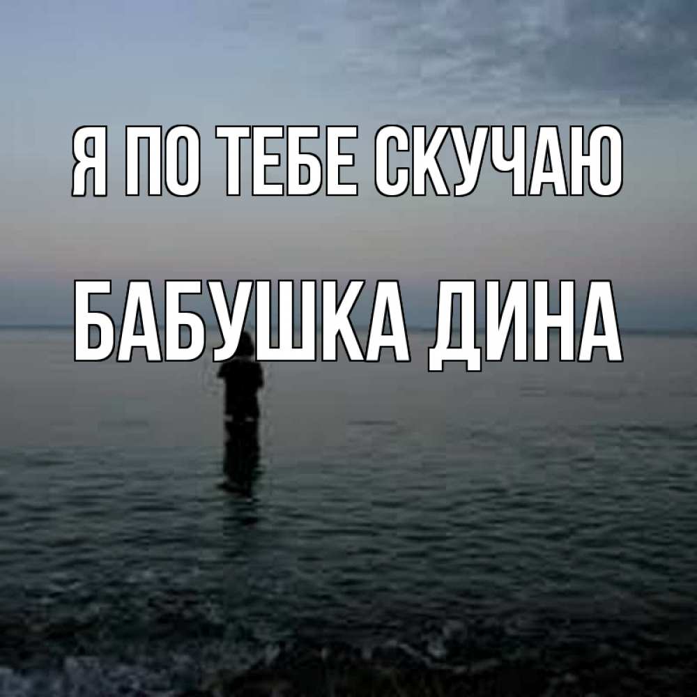 Открытка на каждый день с именем, Бабушка-Дина Я по тебе скучаю скука Прикольная открытка с пожеланием онлайн скачать бесплатно 