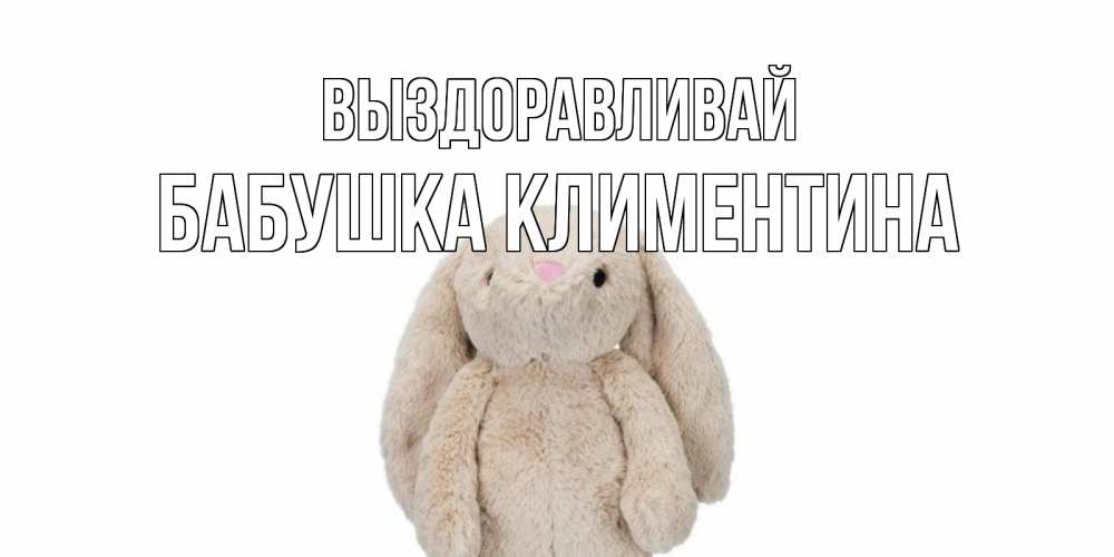 Открытка на каждый день с именем, Бабушка-Климентина Выздоравливай не болей Прикольная открытка с пожеланием онлайн скачать бесплатно 