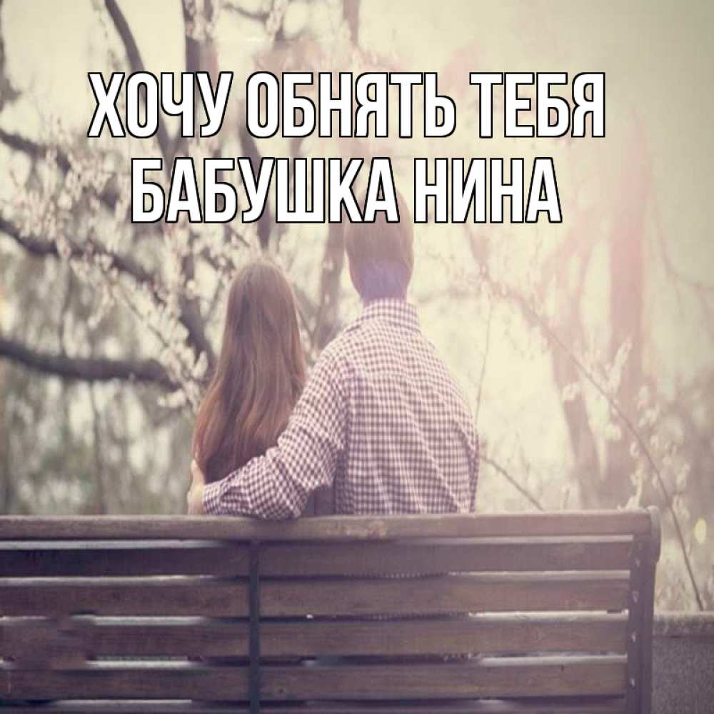 Открытка на каждый день с именем, Бабушка-Нина Хочу обнять тебя цветут деревья весна Прикольная открытка с пожеланием онлайн скачать бесплатно 