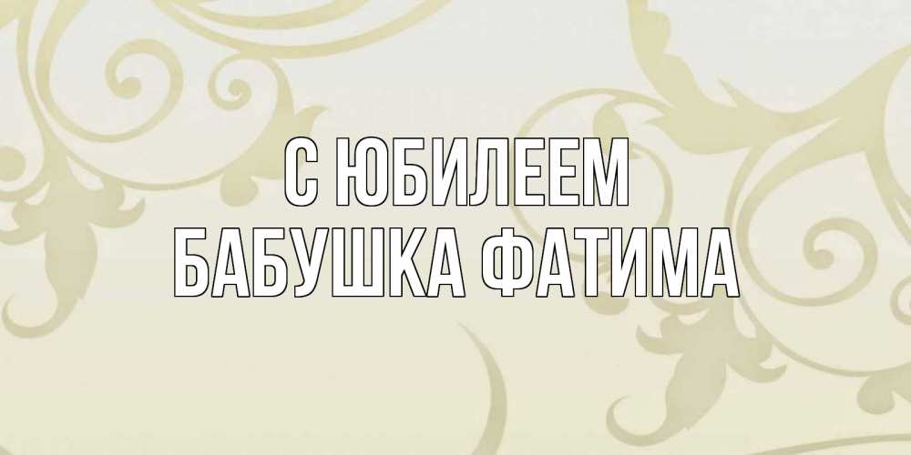 Открытка на каждый день с именем, Бабушка-Фатима С юбилеем Открытка с простым фоном Прикольная открытка с пожеланием онлайн скачать бесплатно 
