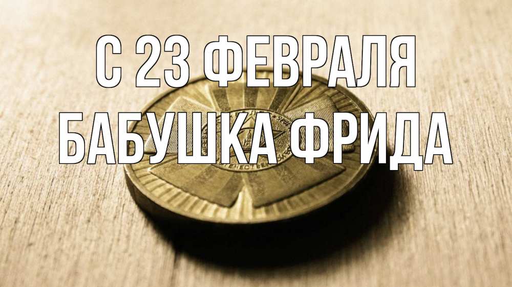 Открытка на каждый день с именем, Бабушка-Фрида С 23 февраля 23 февраля Прикольная открытка с пожеланием онлайн скачать бесплатно 