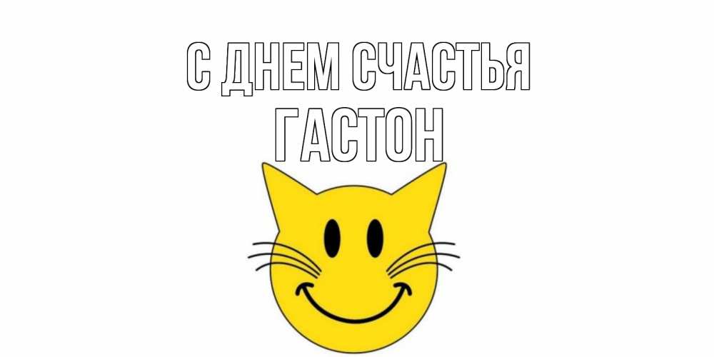 Открытка на каждый день с именем, Гастон С днем счастья кот, улыбка Прикольная открытка с пожеланием онлайн скачать бесплатно 
