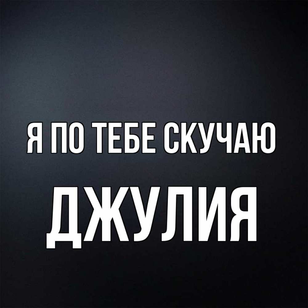 Открытка на каждый день с именем, Джулия Я по тебе скучаю с подписью Прикольная открытка с пожеланием онлайн скачать бесплатно 