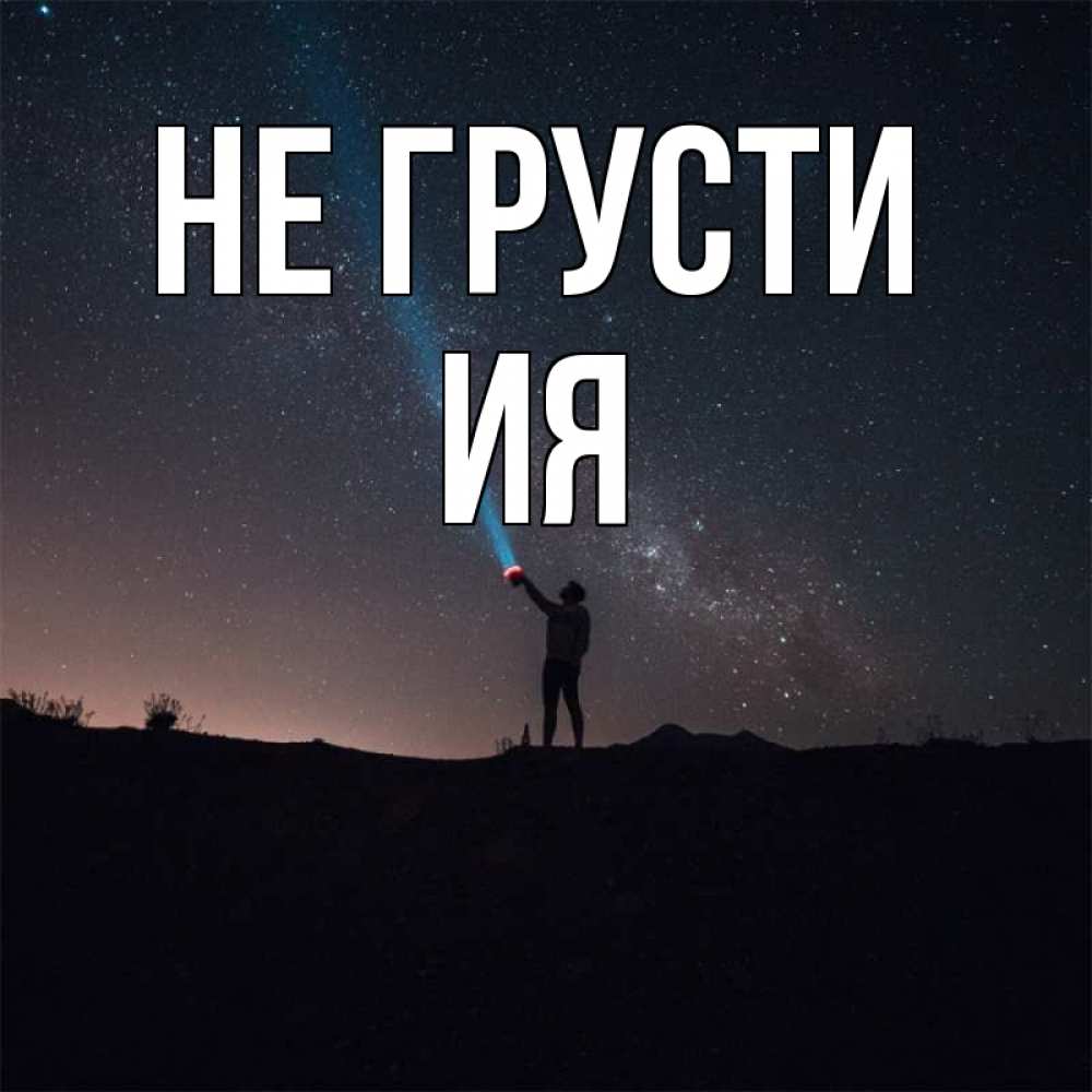 Открытка на каждый день с именем, Ия Не грусти луч света и млечный путь Прикольная открытка с пожеланием онлайн скачать бесплатно 