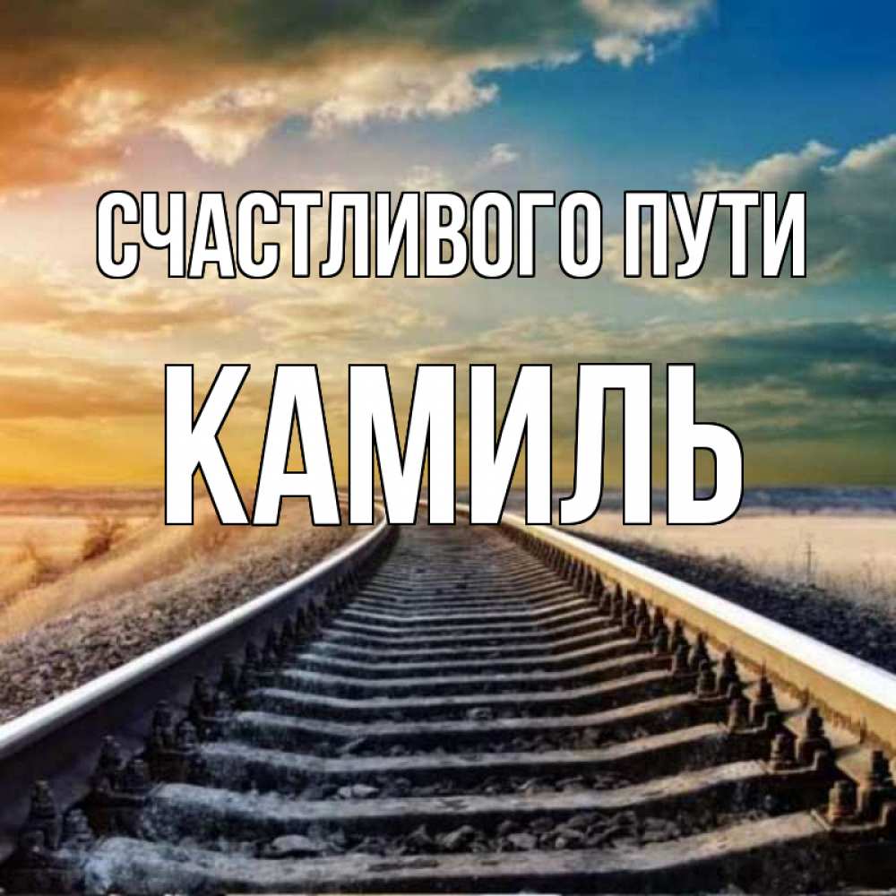 Открытка на каждый день с именем, Камиль Счастливого пути рельсы уходящие в даль Прикольная открытка с пожеланием онлайн скачать бесплатно 