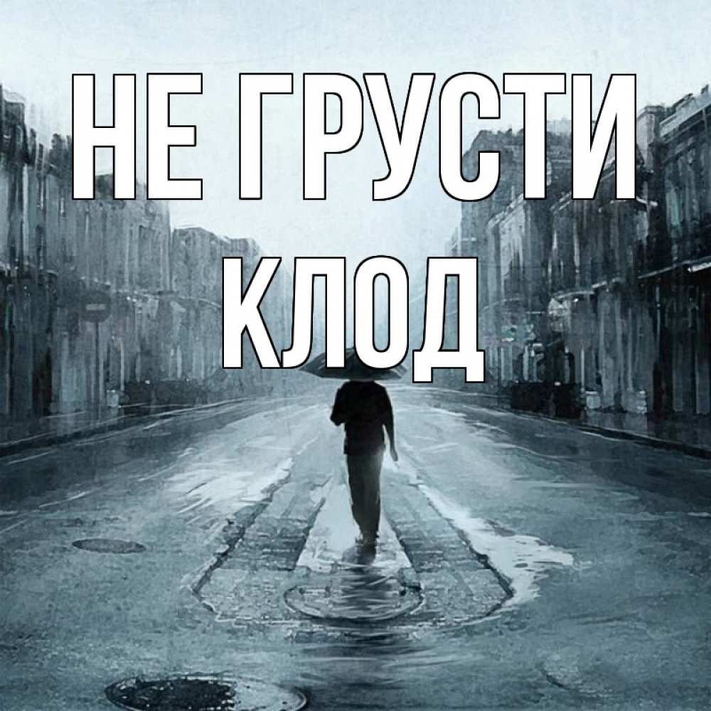 Открытка на каждый день с именем, Клод Не грусти опустевшая улица Прикольная открытка с пожеланием онлайн скачать бесплатно 