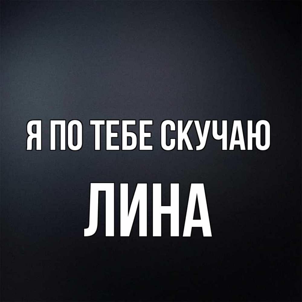 Открытка на каждый день с именем, Лина Я по тебе скучаю с подписью Прикольная открытка с пожеланием онлайн скачать бесплатно 