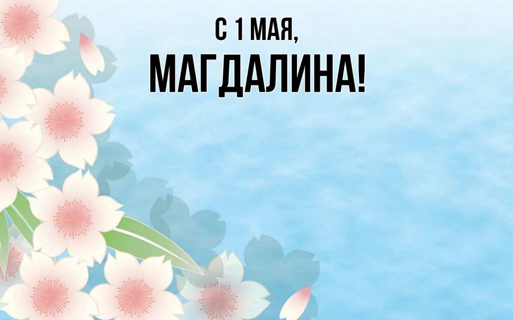 Открытка на каждый день с именем, Магдалина С 1 мая С 1 мая 1 Прикольная открытка с пожеланием онлайн скачать бесплатно 