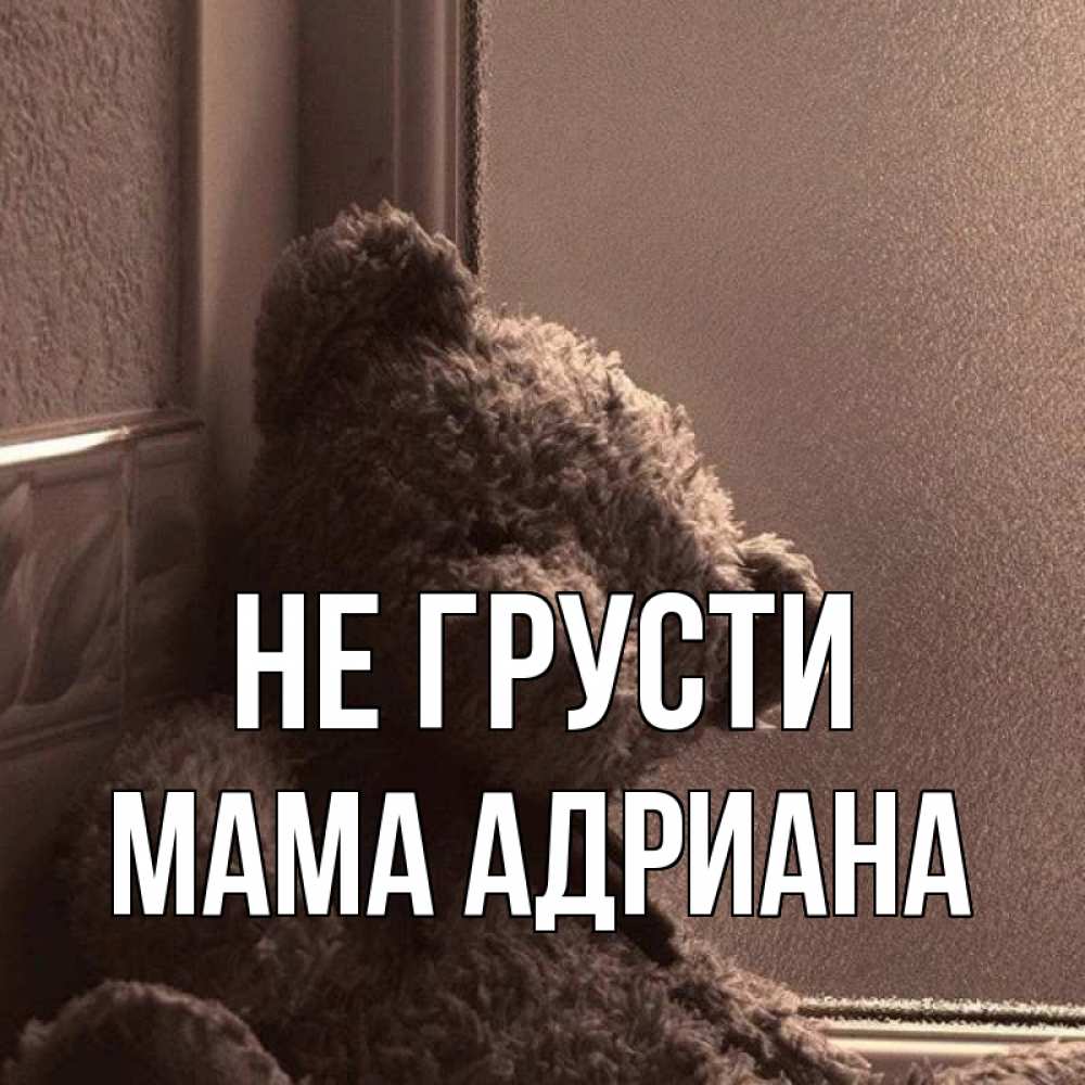 Открытка на каждый день с именем, Мама-Адриана Не грусти стекол рефленое Прикольная открытка с пожеланием онлайн скачать бесплатно 
