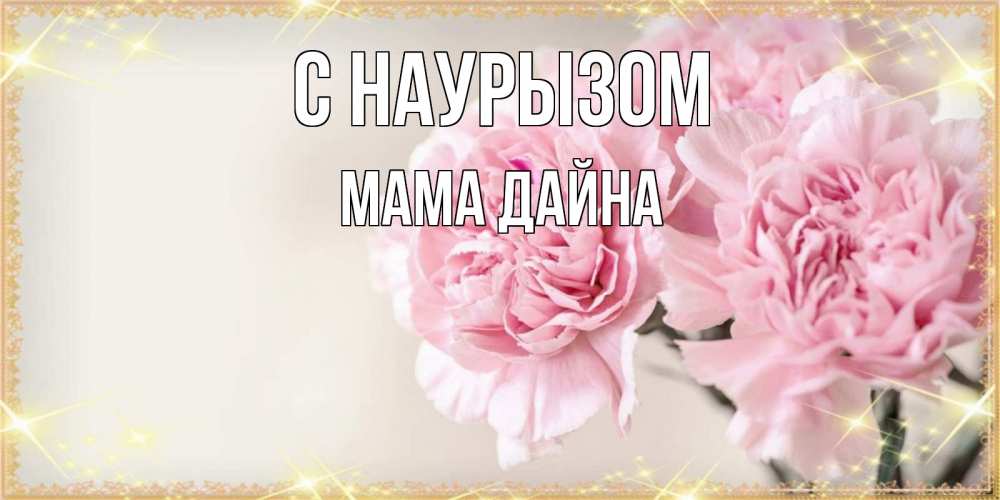 Открытка на каждый день с именем, Мама-Дайна С наурызом открытка с розовыми цветами в рамочке с подписью праздник весны наурыз Прикольная открытка с пожеланием онлайн скачать бесплатно 
