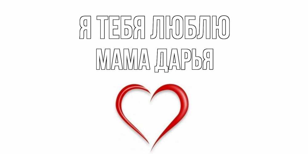 Открытка на каждый день с именем, Мама-Дарья Я тебя люблю сердце Прикольная открытка с пожеланием онлайн скачать бесплатно 