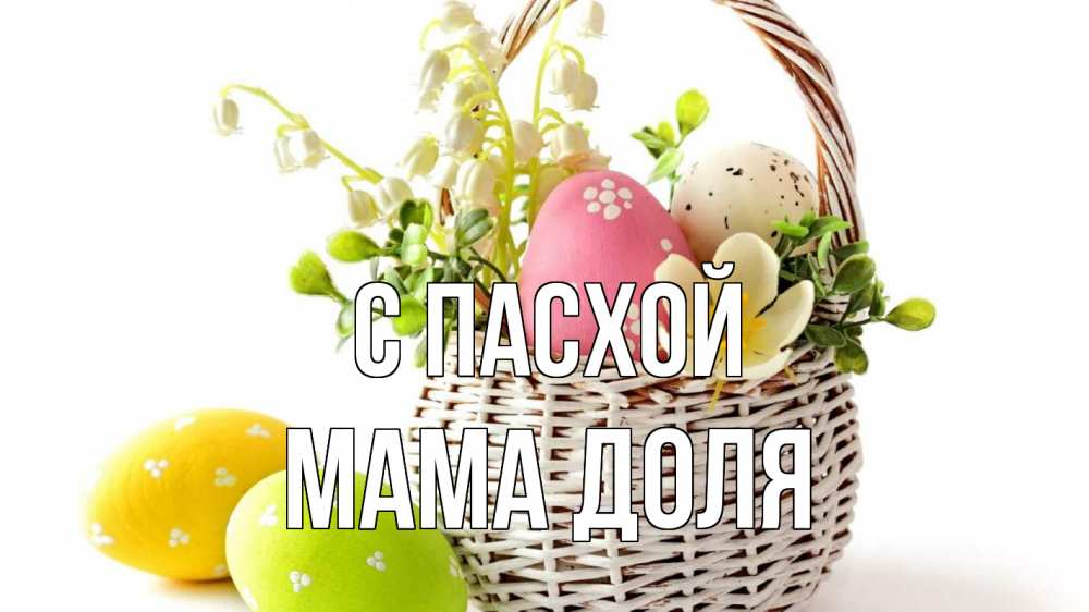 Открытка на каждый день с именем, Мама-Доля С пасхой пасха Прикольная открытка с пожеланием онлайн скачать бесплатно 