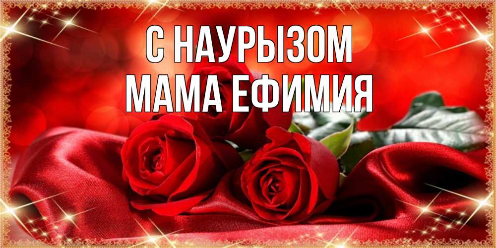 Открытка на каждый день с именем, Мама-Ефимия С наурызом открытка красного цвета с розами на праздник весны наурыз Прикольная открытка с пожеланием онлайн скачать бесплатно 