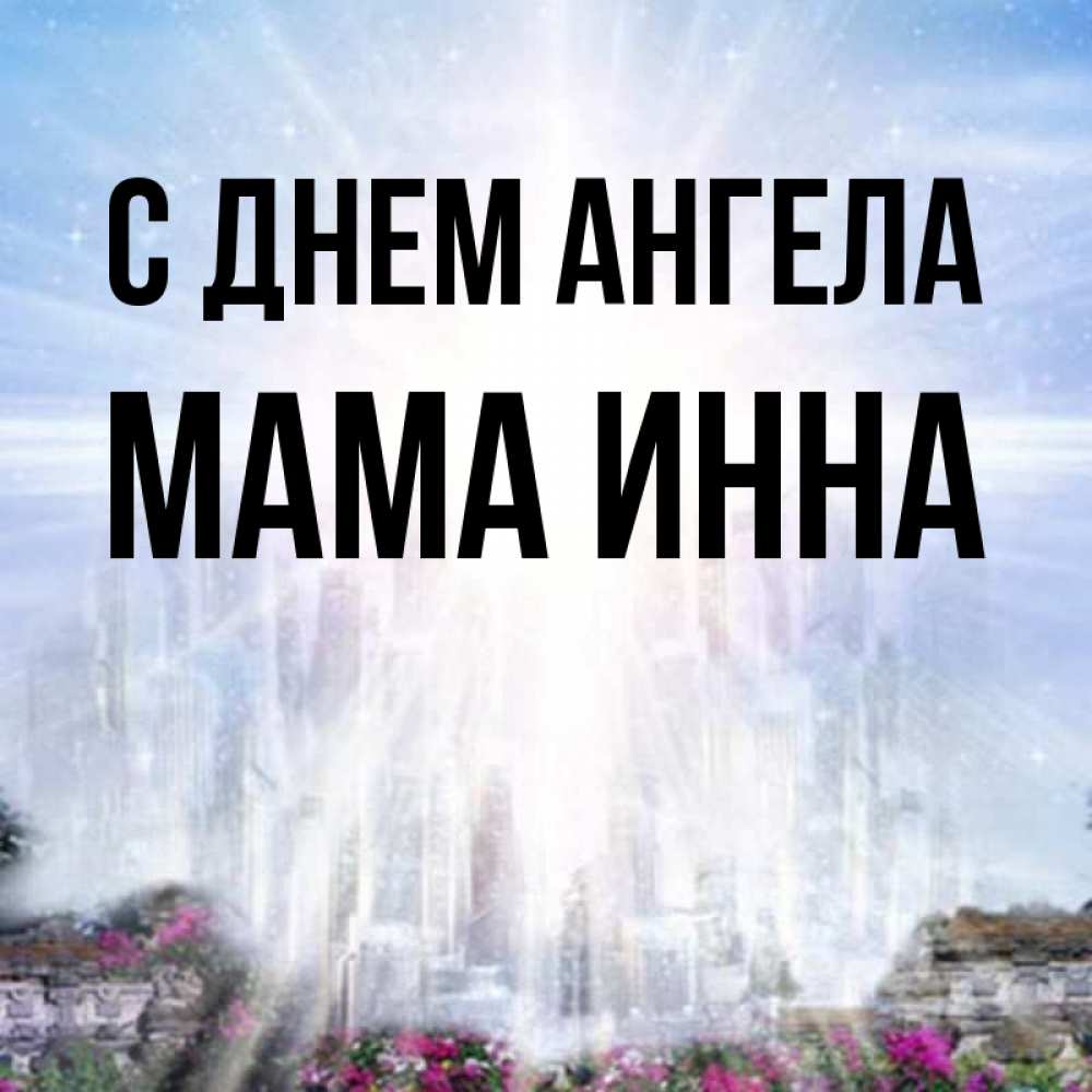Открытка на каждый день с именем, Мама-Инна С днем ангела небесный свет Прикольная открытка с пожеланием онлайн скачать бесплатно 