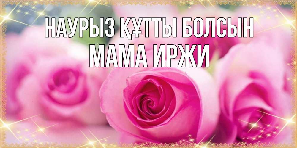 Открытка на каждый день с именем, Мама-Иржи Наурыз құтты болсын блестящая открытка для женщины на международный женский день Прикольная открытка с пожеланием онлайн скачать бесплатно 