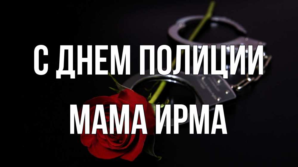 Открытка на каждый день с именем, Мама-Ирма С днем полиции роза и наручники Прикольная открытка с пожеланием онлайн скачать бесплатно 