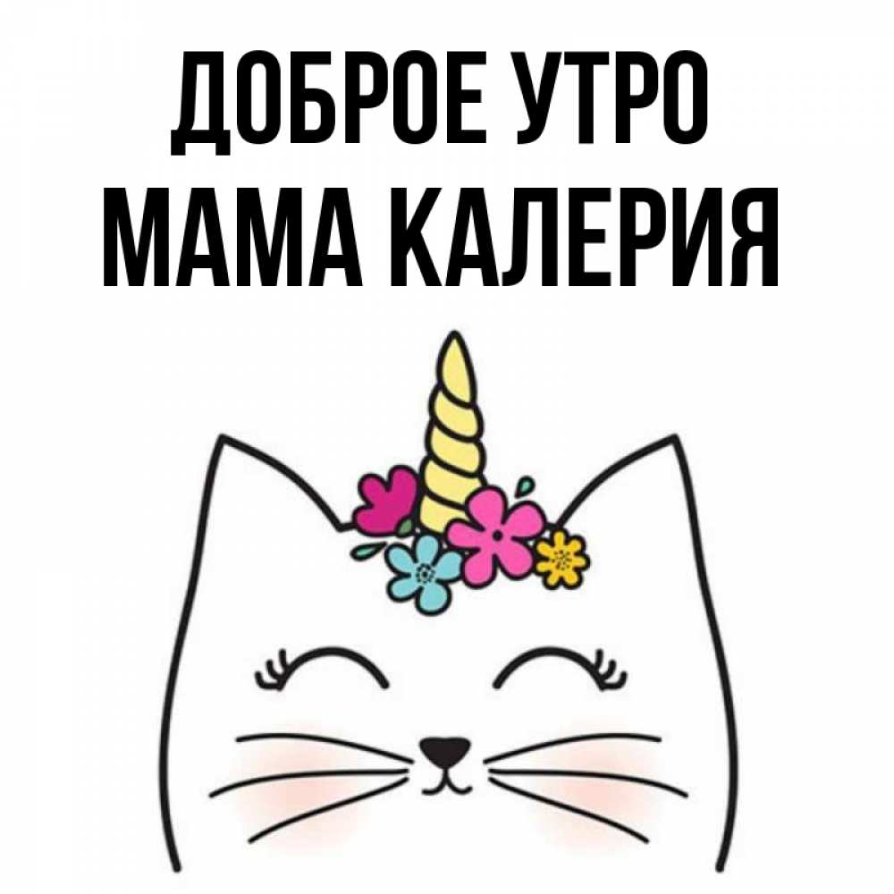 Открытка на каждый день с именем, Мама-Калерия Доброе утро утречко Прикольная открытка с пожеланием онлайн скачать бесплатно 