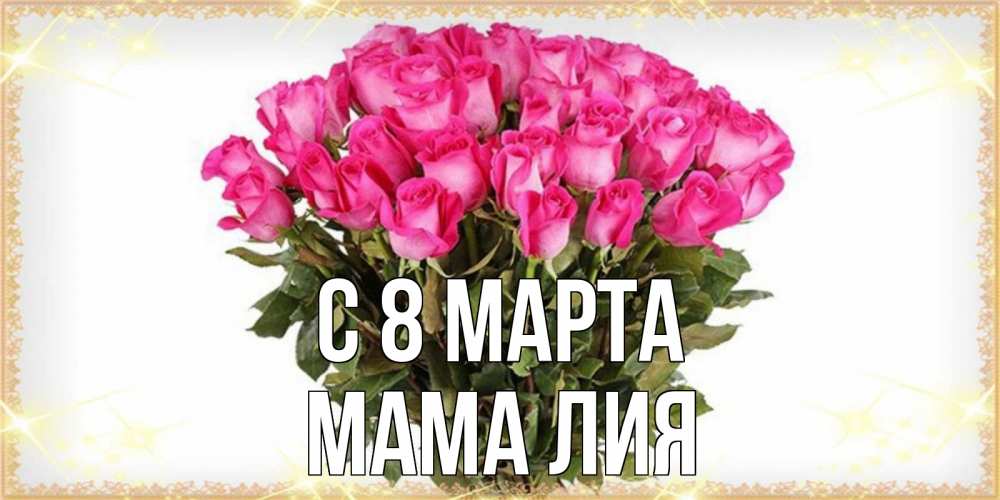 Открытка на каждый день с именем, Мама-Лия С 8 марта красивые открытки в оригинальной обработке на международный женский день Прикольная открытка с пожеланием онлайн скачать бесплатно 