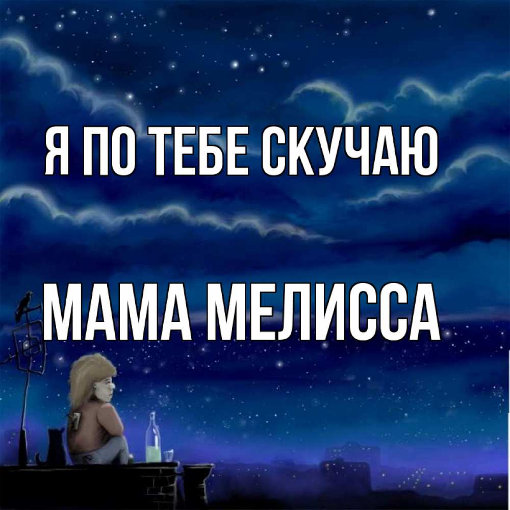 Открытка на каждый день с именем, Мама-Мелисса Я по тебе скучаю на крыше 1 Прикольная открытка с пожеланием онлайн скачать бесплатно 