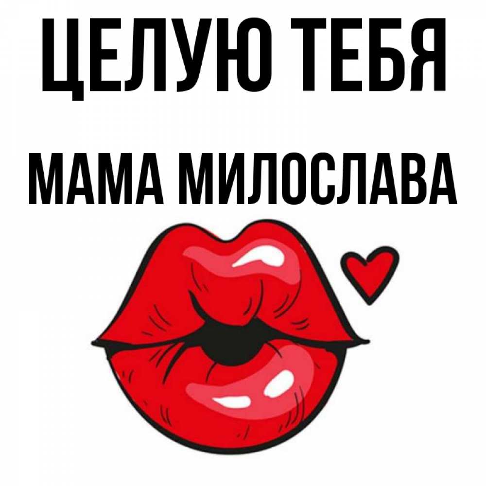 Открытка на каждый день с именем, Мама-Милослава Целую тебя открытка с поцелуем любви для парня Прикольная открытка с пожеланием онлайн скачать бесплатно 