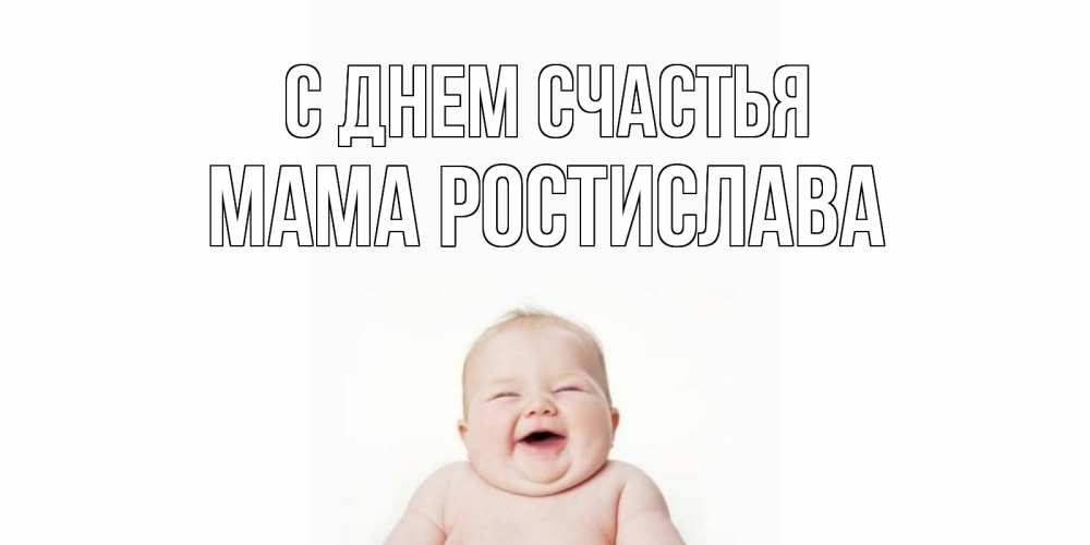 Открытка на каждый день с именем, Мама-Ростислава С днем счастья ребенок Прикольная открытка с пожеланием онлайн скачать бесплатно 