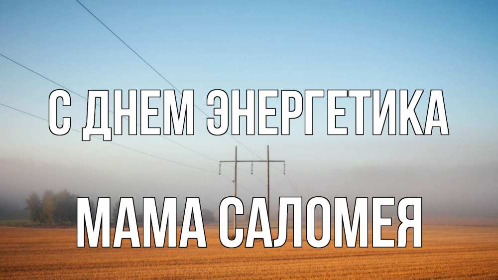 Открытка на каждый день с именем, Мама-Саломея С днем энергетика ЛЭП столбы Прикольная открытка с пожеланием онлайн скачать бесплатно 