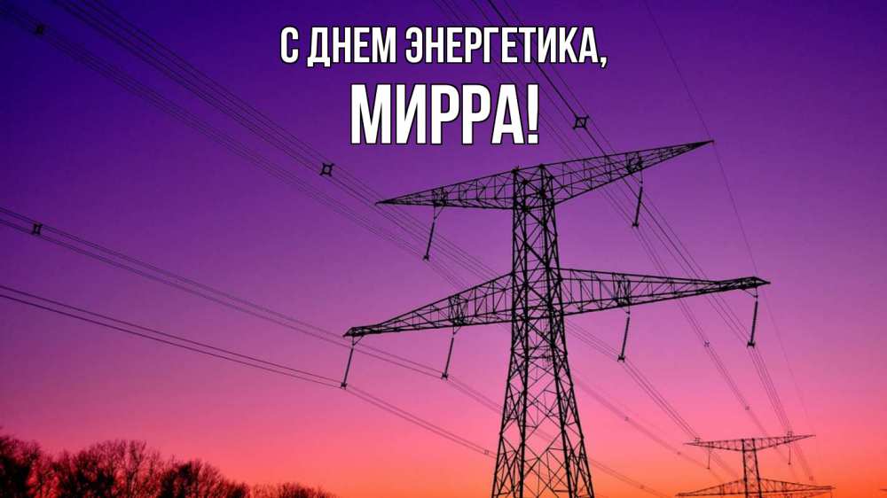 Открытка на каждый день с именем, Мирра С днем энергетика закат лэп Прикольная открытка с пожеланием онлайн скачать бесплатно 