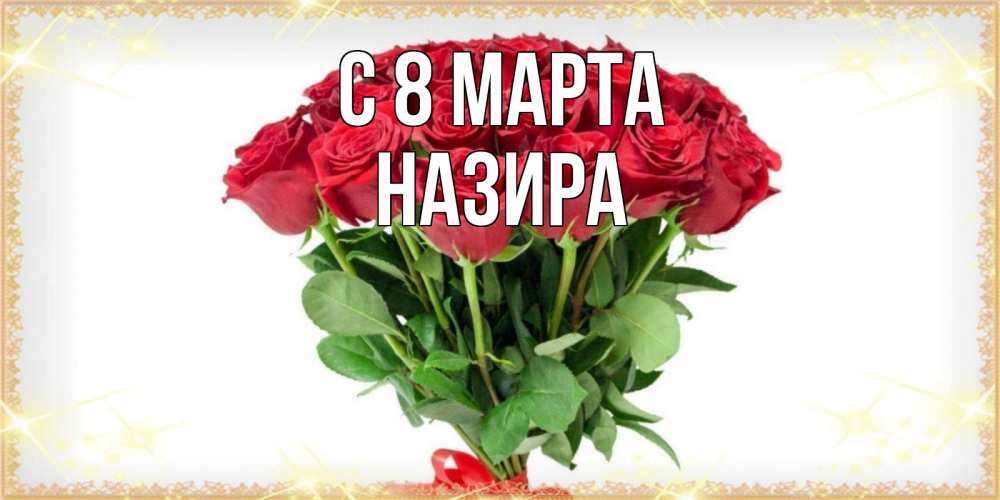 Открытка на каждый день с именем, Назира С 8 МАРТА самый огромный букет для милых дам Прикольная открытка с пожеланием онлайн скачать бесплатно 