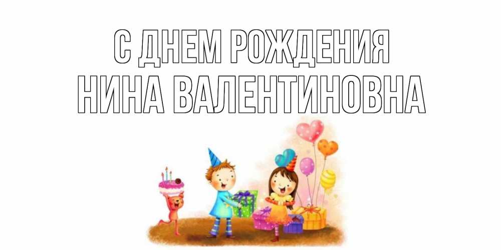 Открытка на каждый день с именем, Нина-Валентиновна С днем рождения дети, подарки Прикольная открытка с пожеланием онлайн скачать бесплатно 