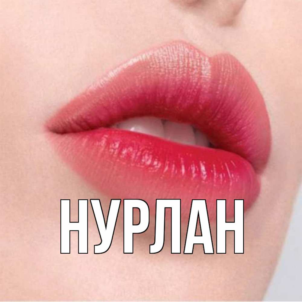 Открытка на каждый день с именем, Нурлан Главная губы зубки и нежная кожа Прикольная открытка с пожеланием онлайн скачать бесплатно 