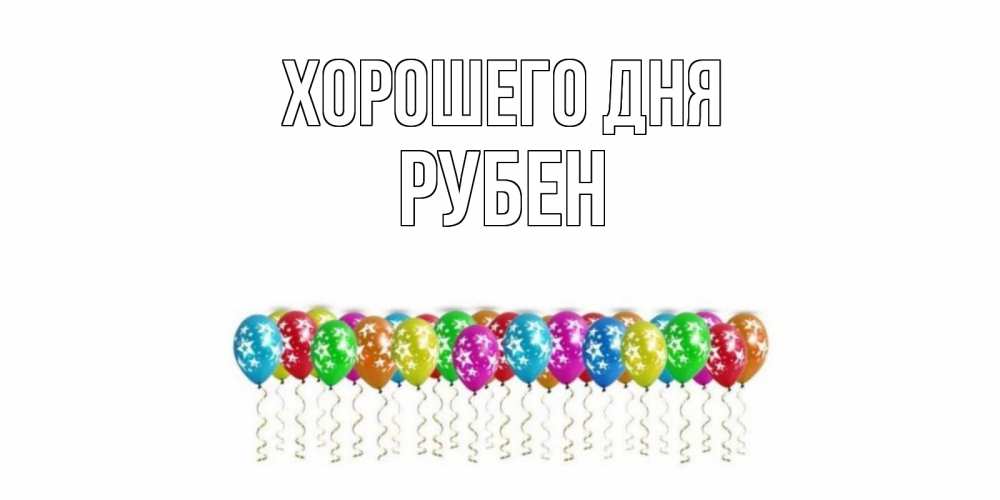 Открытка на каждый день с именем, Рубен Хорошего дня прекрасного дня Прикольная открытка с пожеланием онлайн скачать бесплатно 