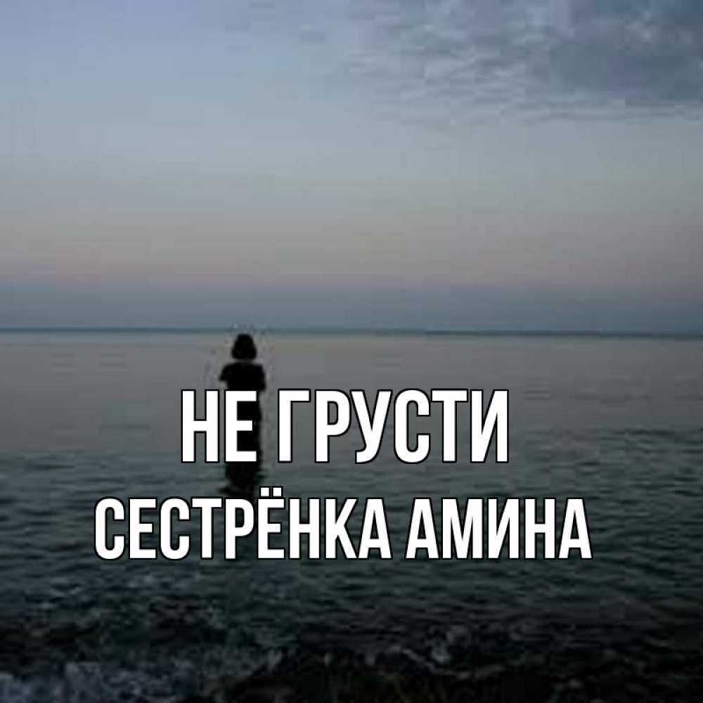 Открытка на каждый день с именем, Сестрёнка-Амина Не грусти девушка Прикольная открытка с пожеланием онлайн скачать бесплатно 