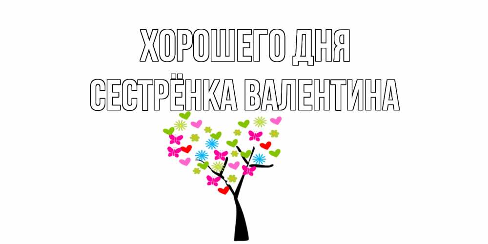 Открытка на каждый день с именем, Сестрёнка-Валентина Хорошего дня открытки на каждый день Прикольная открытка с пожеланием онлайн скачать бесплатно 