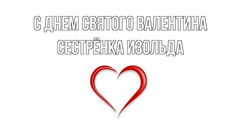 Открытка на каждый день с именем, Сестрёнка-Изольда С днем Святого Валентина сердечко красное Прикольная открытка с пожеланием онлайн скачать бесплатно 