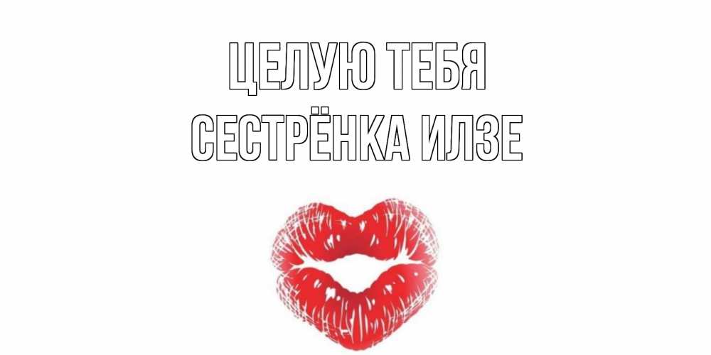 Открытка на каждый день с именем, Сестрёнка-Илзе Целую тебя поцелуй Прикольная открытка с пожеланием онлайн скачать бесплатно 