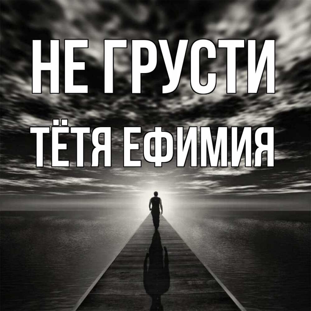 Открытка на каждый день с именем, Тётя-Ефимия Не грусти человек Прикольная открытка с пожеланием онлайн скачать бесплатно 